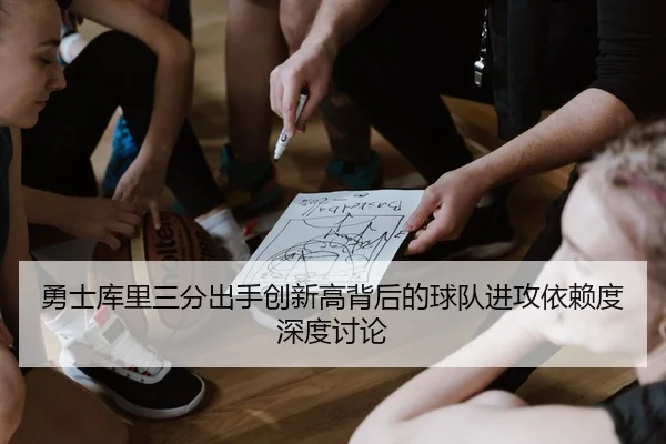 勇士库里三分出手创新高背后的球队进攻依赖度深度讨论