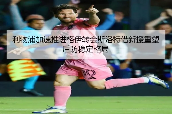 利物浦加速推进格伊转会斯洛特借新援重塑后防稳定格局