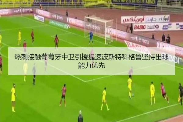 热刺接触葡萄牙中卫引援提速波斯特科格鲁坚持出球能力优先